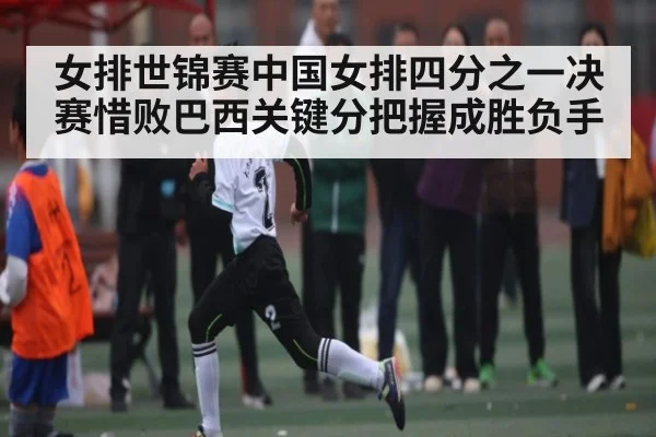 女排世锦赛中国女排四分之一决赛惜败巴西关键分把握成胜负手 - kaiyun